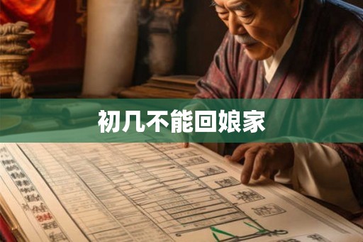 初几不能回娘家 初几不能回娘家