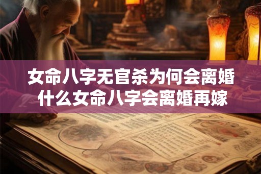 女命八字无官杀为何会离婚 什么女命八字会离婚再嫁