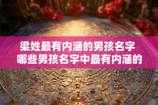 梁姓最有内涵的男孩名字 哪些男孩名字中最有内涵的是梁姓