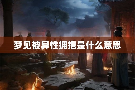 梦见被异性拥抱是什么意思