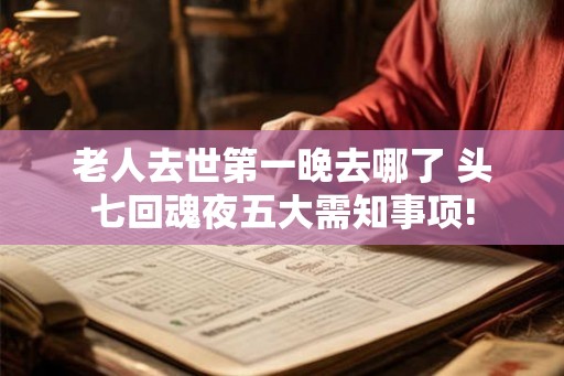 老人去世第一晚去哪了 头七回魂夜五大需知事项!