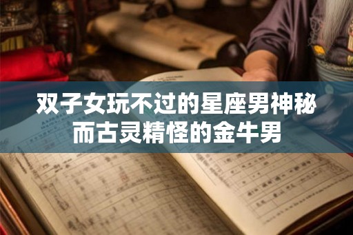 双子女玩不过的星座男神秘而古灵精怪的金牛男