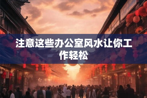 注意这些办公室风水让你工作轻松