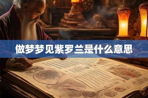 做梦梦见紫罗兰是什么意思 做梦梦见紫罗兰是什么意思