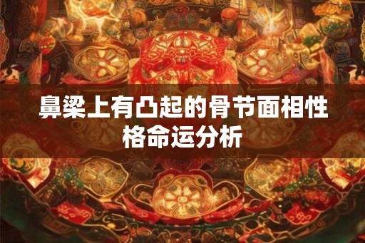鼻梁上有凸起的骨节面相性格命运分析