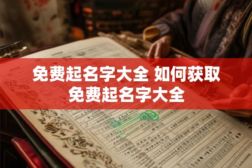 免费起名字大全 如何获取免费起名字大全 免费起名字大全 如何获取免费起名字大全