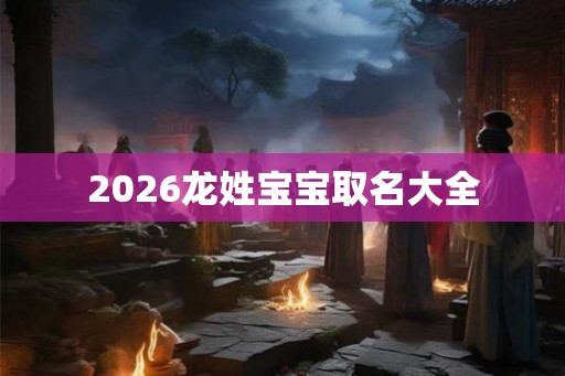 2026龙姓宝宝取名大全