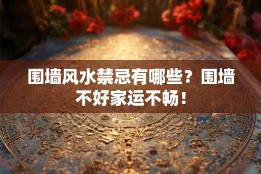 围墙风水禁忌有哪些?围墙不好家运不畅! 围墙风水禁忌有哪些?围墙不好家运不畅!