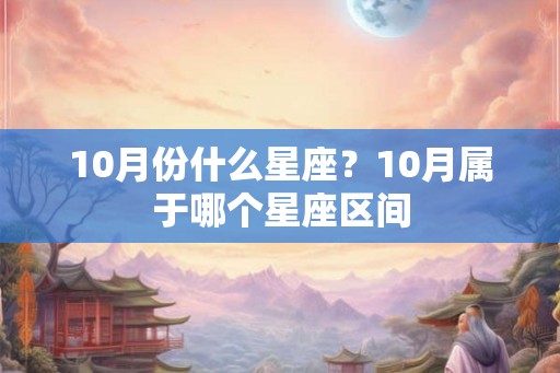 10月份什么星座?10月属于哪个星座区间 10月份什么星座?10月属于哪个星座区间