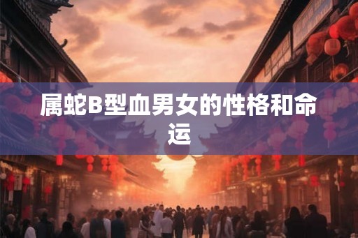 属蛇B型血男女的性格和命运