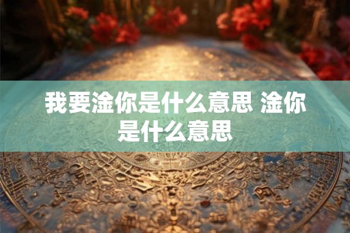 我要淦你是什么意思 淦你是什么意思