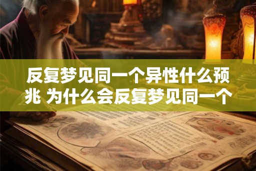 反复梦见同一个异性什么预兆 为什么会反复梦见同一个异性