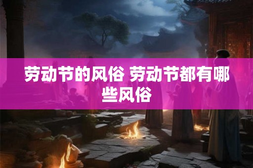 劳动节的风俗 劳动节都有哪些风俗