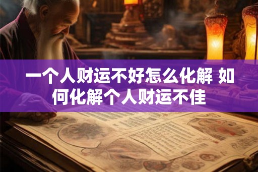 一个人财运不好怎么化解 如何化解个人财运不佳