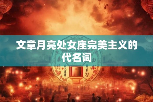 文章月亮处女座完美主义的代名词