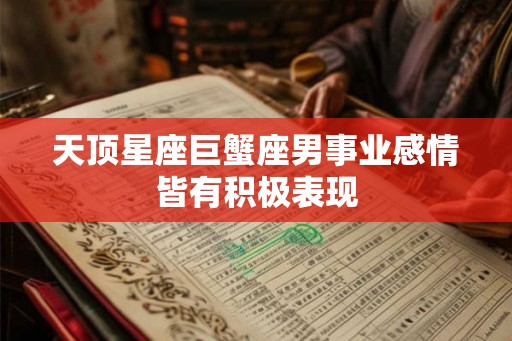 天顶星座巨蟹座男事业感情皆有积极表现