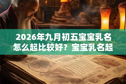 2026年九月初五宝宝乳名怎么起比较好？宝宝乳名起名技巧？
