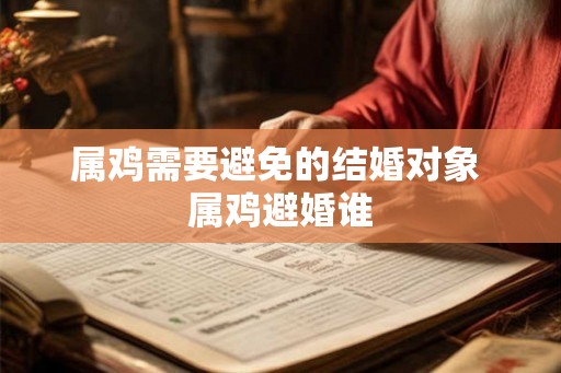 属鸡需要避免的结婚对象 属鸡避婚谁