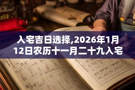 入宅吉日选择,2026年1月12日农历十一月二十九入宅好吗