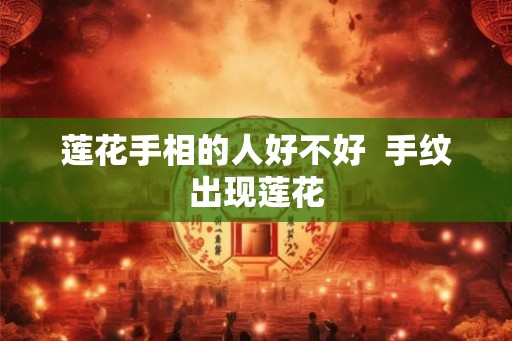 莲花手相的人好不好  手纹出现莲花