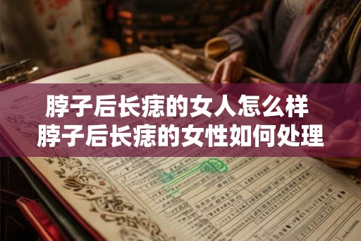 脖子后长痣的女人怎么样 脖子后长痣的女性如何处理