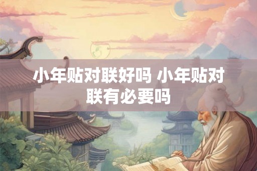 小年贴对联好吗 小年贴对联有必要吗
