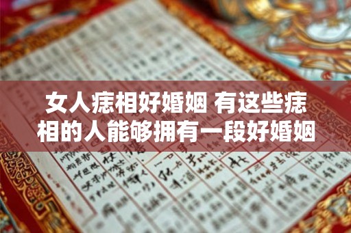 女人痣相好婚姻 有这些痣相的人能够拥有一段好婚姻