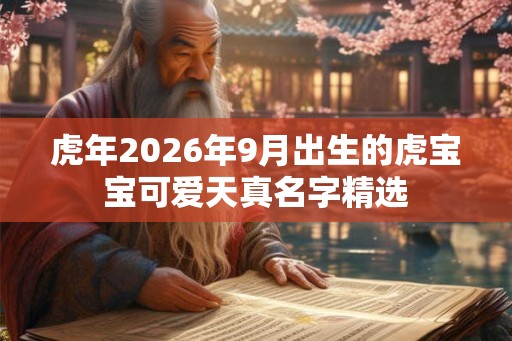 虎年2026年9月出生的虎宝宝可爱天真名字精选 虎年2026年9月出生的虎宝宝可爱天真名字精选