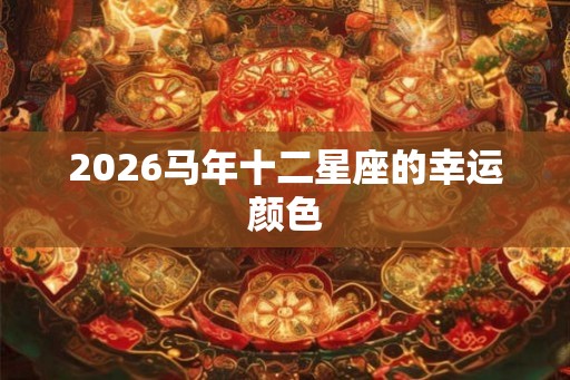 2026马年十二星座的幸运颜色