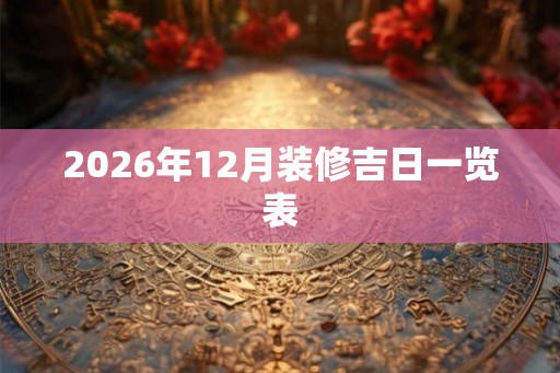 2026年12月装修吉日一览表