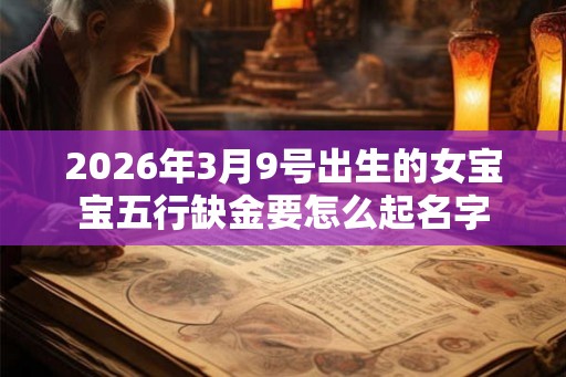 2026年3月9号出生的女宝宝五行缺金要怎么起名字 2026年3月9号出生的女宝宝五行缺金要怎么起名字