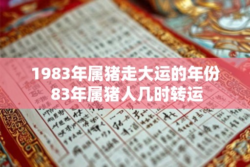 1983年属猪走大运的年份 83年属猪人几时转运