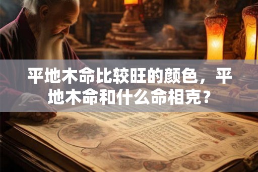 平地木命比较旺的颜色，平地木命和什么命相克？