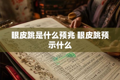 眼皮跳是什么预兆 眼皮跳预示什么 眼皮跳是什么预兆 眼皮跳预示什么