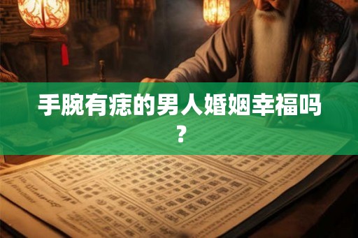 手腕有痣的男人婚姻幸福吗？