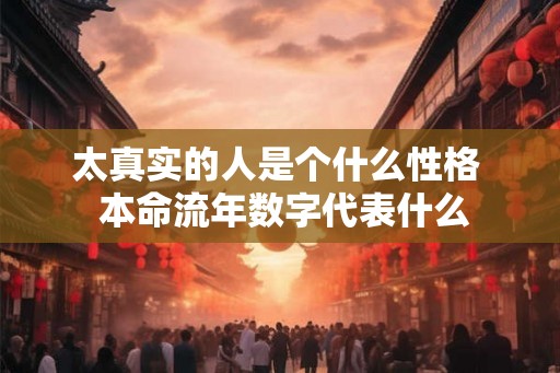 太真实的人是个什么性格  本命流年数字代表什么
