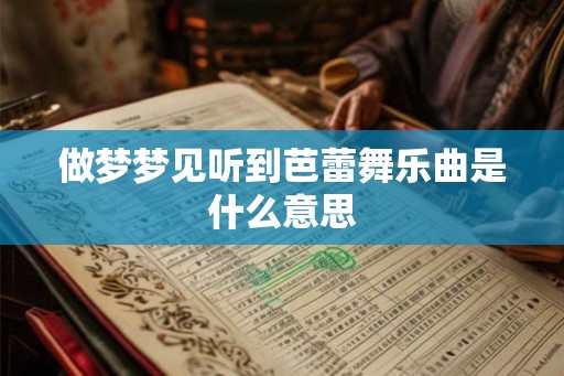 做梦梦见听到芭蕾舞乐曲是什么意思 做梦梦见听到芭蕾舞乐曲是什么意思