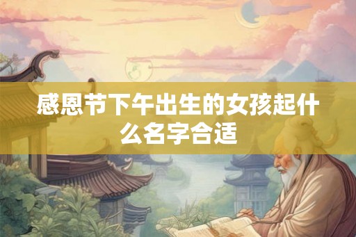感恩节下午出生的女孩起什么名字合适