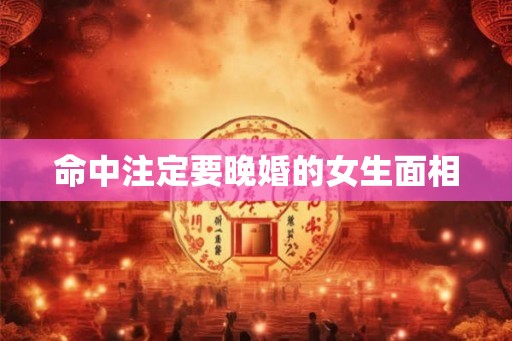 命中注定要晚婚的女生面相