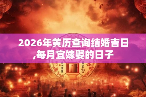 2026年黄历查询结婚吉日,每月宜嫁娶的日子