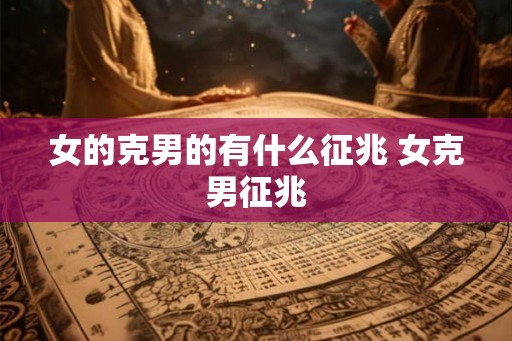 女的克男的有什么征兆 女克男征兆