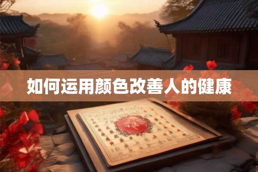 如何运用颜色改善人的健康