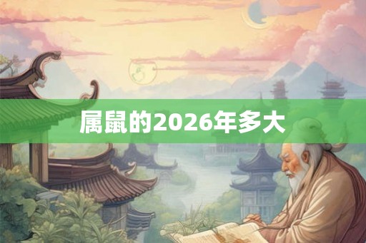属鼠的2026年多大 属鼠的2026年多大