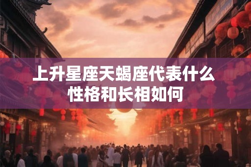 上升星座天蝎座代表什么 性格和长相如何