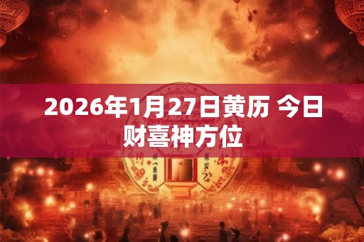 2026年1月27日黄历 今日财喜神方位