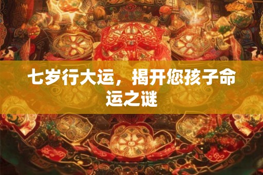 七岁行大运，揭开您孩子命运之谜