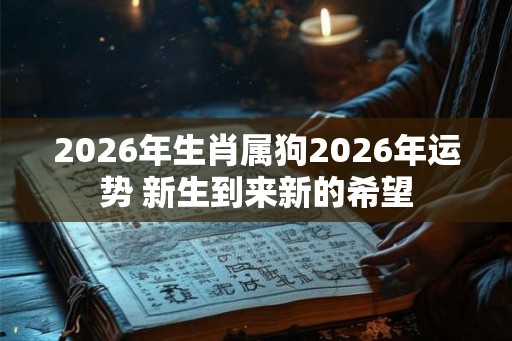 2026年生肖属狗2026年运势 新生到来新的希望