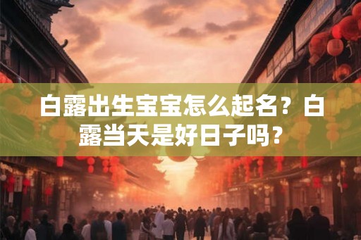 白露出生宝宝怎么起名？白露当天是好日子吗？