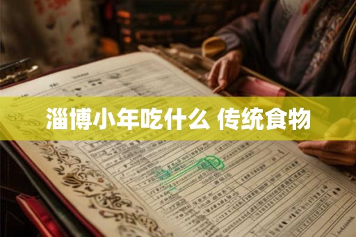 淄博小年吃什么 传统食物