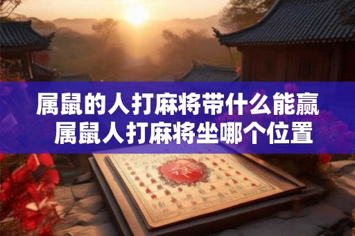 属鼠的人打麻将带什么能赢  属鼠人打麻将坐哪个位置运气好